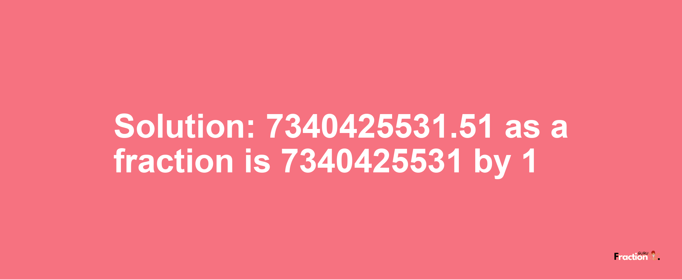 Solution:7340425531.51 as a fraction is 7340425531/1